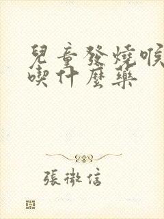 儿童发烧喉咙痛吃什么药