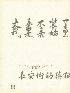 大秦不装了你爹我是秦始皇免费阅