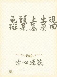 龟头上出现了红斑是怎么回事