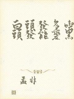 白头发多吃什么头发能变黑