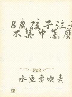 8岁孩子注意力不集中怎么回事封面