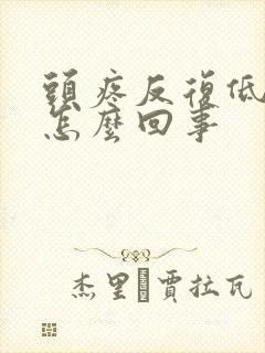 头疼反复低烧是怎么回事