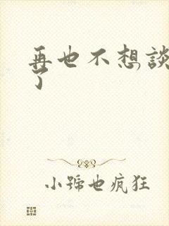 再也不想谈恋爱了