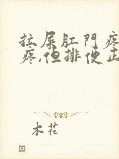 拉屎肛门疼撕裂疼,但排便正常封面