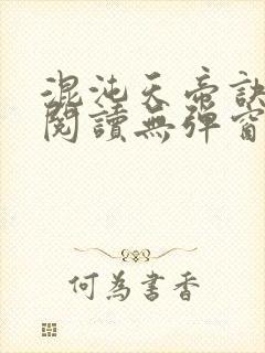 混沌天帝诀免费阅读无弹窗