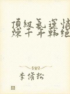 顶级气运悄悄修炼千年韩绝漫画免费观看