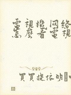 电视机网络电视怎么看电视台节目