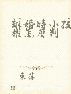 离婚时小孩抚养权怎么判