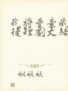 我将爱意藏于身后短剧大结局