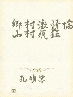 乡村激情伦小说山村疯狂