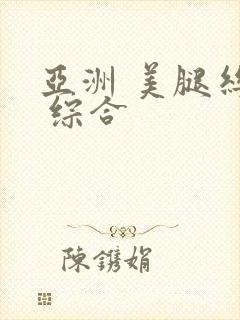 亚洲 美腿丝袜 综合