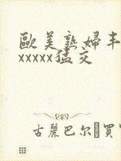 欧美熟妇丰满乱xxxxx猛交