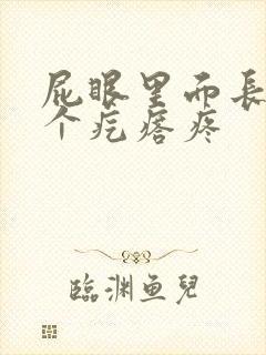 屁眼里面长了一个疙瘩疼