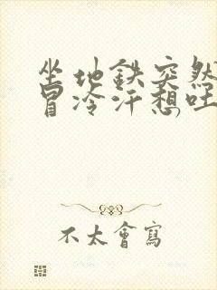 坐地铁突然头晕冒冷汗想吐