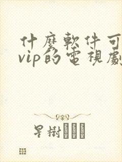 什么软件可以看vip的电视剧免费