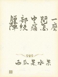 腹部中间一阵一阵绞痛怎么办