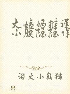 大姨妈推迟5天小腹隐隐作痛