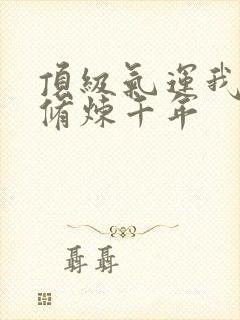 顶级气运我悄悄修炼千年封面