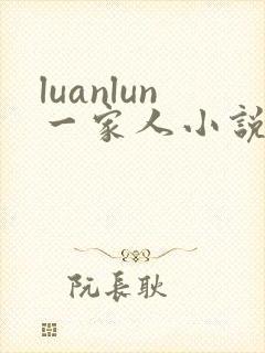 luanlun一家人小说大结局无弹窗