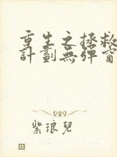 重生之拯救大佬计划无弹窗