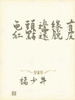 龟头边缘有一排红点还脱皮怎么办