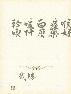 干咳白痰喉咙痒吃什么药好