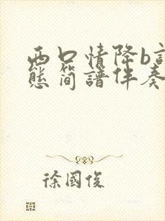 西口情降b调动态简谱伴奏