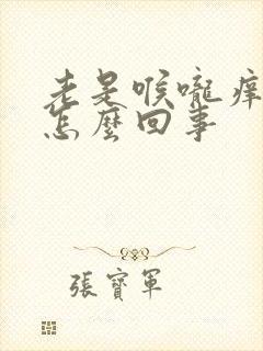 老是喉咙痒干咳怎么回事