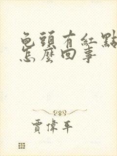 龟头有红点脱皮怎么回事封面