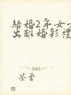 结婚2年女方提出离婚彩礼钱退吗