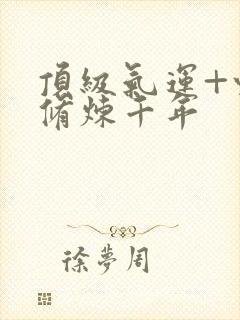 顶级气运+悄悄修炼千年