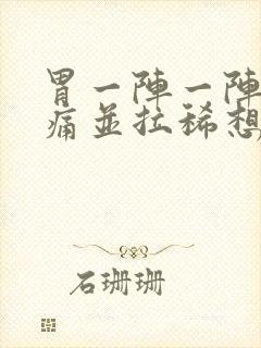 胃一阵一阵的绞痛并拉稀想吐