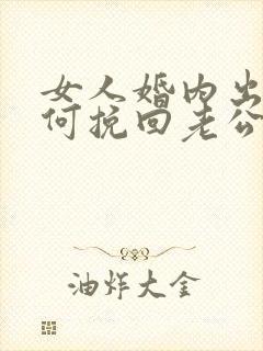 女人婚内出轨如何挽回老公的心