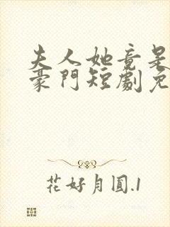 夫人她竟是顶级豪门短剧免费观看全集