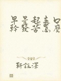 早晨起来口里发干发苦怎么回事