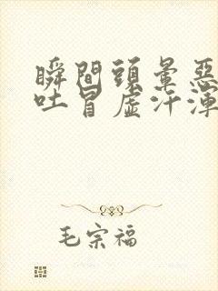 瞬间头晕恶心想吐冒虚汗浑身无力