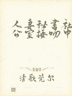 人妻秘书社长办公室接吻中出