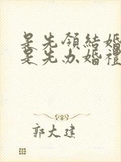 是先领结婚证还是先办婚礼