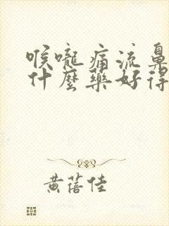 喉咙痛流鼻涕吃什么药好得快