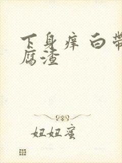 下身痒 白带豆腐渣