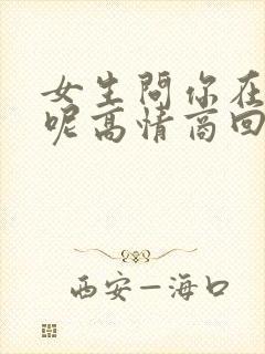 女生问你在干嘛呢高情商回复幽默