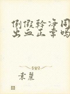 例假干净同房又出血正常吗