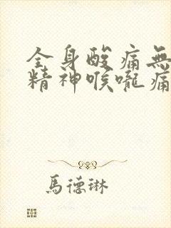 全身酸痛无力没精神喉咙痛