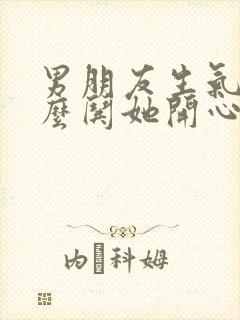 男朋友生气了怎么哄她开心