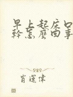 早上起床口干舌干怎么回事