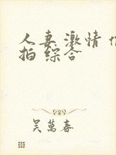 人妻 激情 偷拍 综合