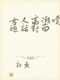 女人高潮喷水普通话对白