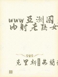 www亚洲国产内射老熟女