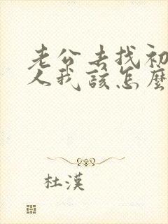 老公去找初恋情人我该怎么办