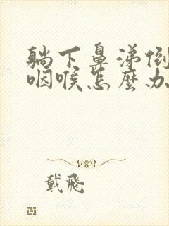 躺下鼻涕倒流到咽喉怎么办